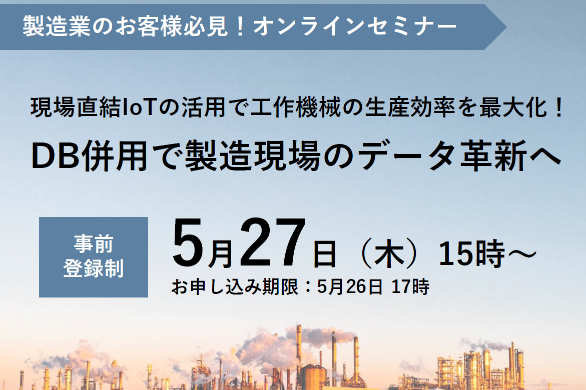 【5月27日(木) 開催WEBセミナー】現場直結IoTの活用で工作機械の生産効率を最大化！DB併用で製造現場のデータ革新へ