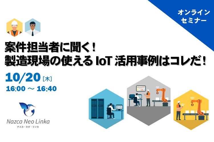 【10月20日(木) WEBセミナー】案件担当者に聞く！製造現場の使えるIoT活用事例はコレだ！