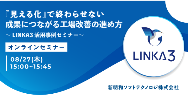 【8月27日(木) WEBセミナー】『見える化』で終わらせない。成果につながる工場改善の進め方～LINKA3活用事例セミナー～