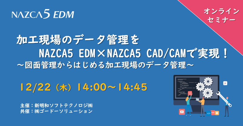 【12月22日(木) WEBセミナー】加工現場のデータ管理をNAZCA5 EDM×NAZCA5 CAD/CAMで実現！