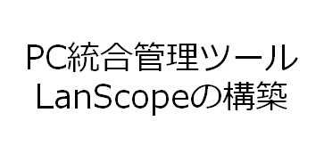 PC統合管理ツール LanScopeの構築