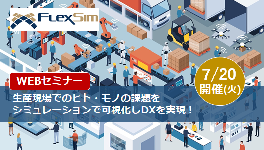 【7月20日(火) 開催WEBセミナー】生産現場でのヒト・モノの課題をシミュレーションで可視化しDXを実現！